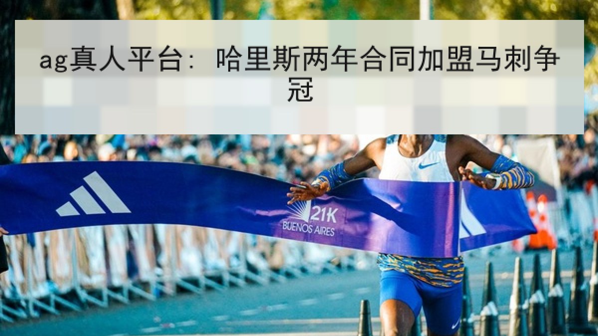 ag真人平台: 哈里斯两年合同加盟马刺争冠