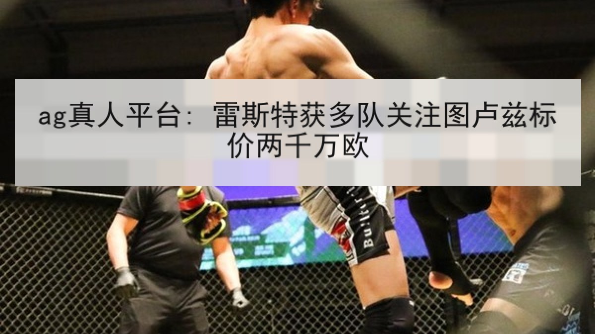 ag真人平台: 雷斯特获多队关注图卢兹标价两千万欧 ag真人平台: 雷斯特获多队关注图卢兹标价两千万欧