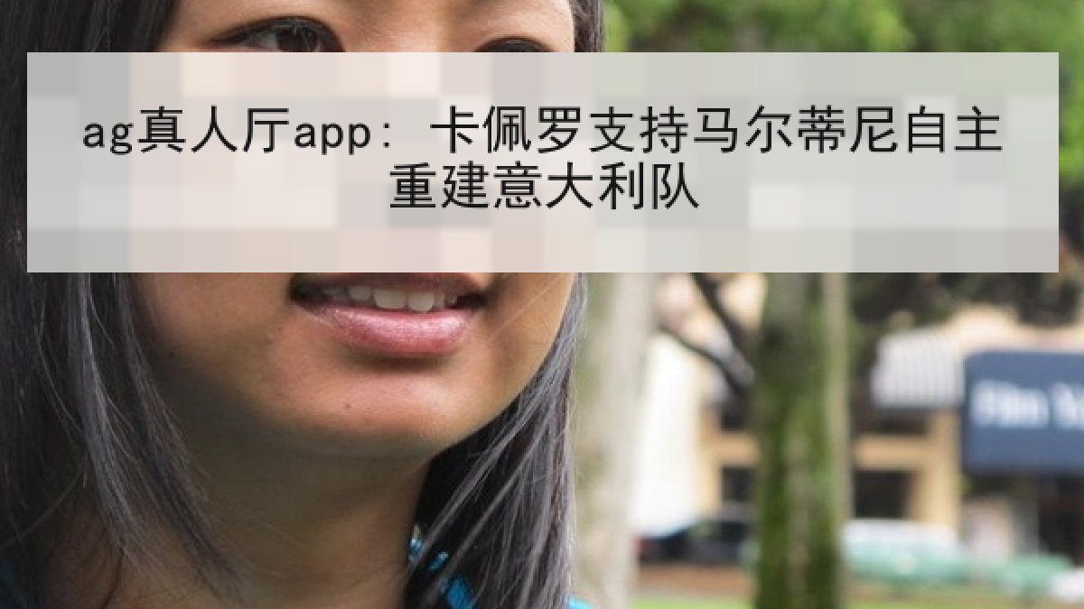 ag真人厅app: 卡佩罗支持马尔蒂尼自主重建意大利队
