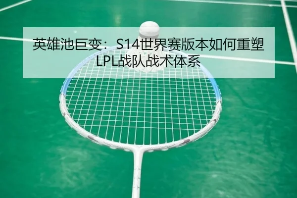 英雄池巨变：S14世界赛版本如何重塑LPL战队战术体系