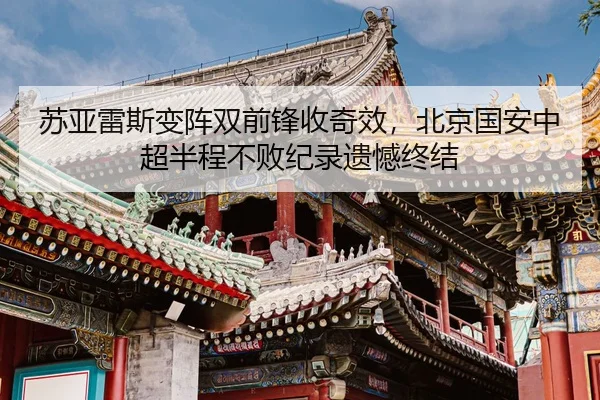苏亚雷斯变阵双前锋收奇效，北京国安中超半程不败纪录遗憾终结