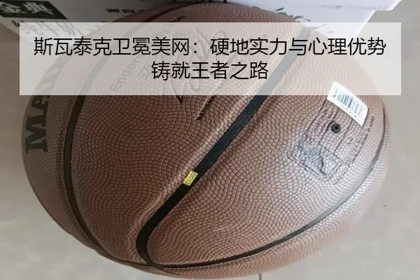 斯瓦泰克卫冕美网：硬地实力与心理优势铸就王者之路