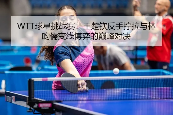 qiu-xing-tiao-zhan-sai-wang-chu-qin-fan-shou-ning-la-yu-lin-yun-ru-bian-xian-bo-yi-de-dian-feng-dui-jue-3-268.jpg