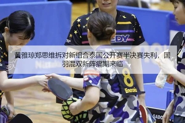 黄雅琼郑思维拆对新组合泰国公开赛半决赛失利，国羽混双新阵痛期来临