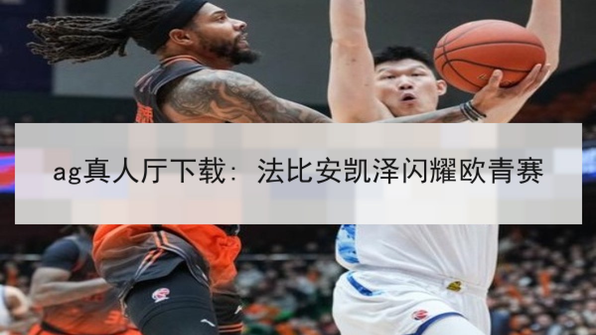 ag真人厅下载: 法比安凯泽闪耀欧青赛