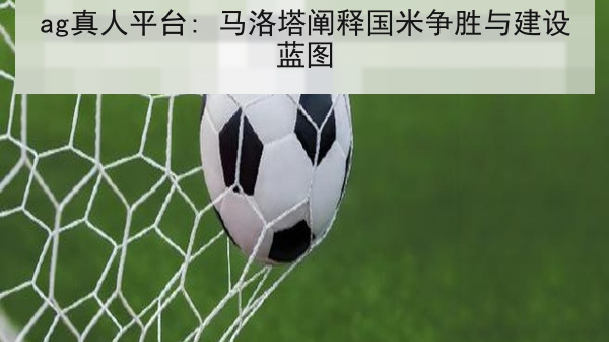 ag真人平台: 马洛塔阐释国米争胜与建设蓝图