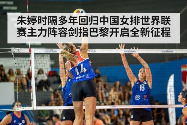 朱婷时隔多年回归中国女排世界联赛主力阵容剑指巴黎开启全新征程