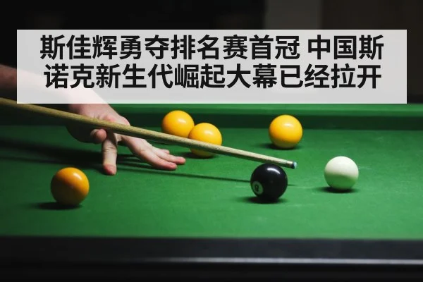 斯佳辉勇夺排名赛首冠 中国斯诺克新生代崛起大幕已经拉开