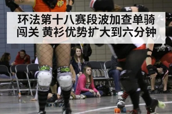 环法第十八赛段波加查单骑闯关 黄衫优势扩大到六分钟