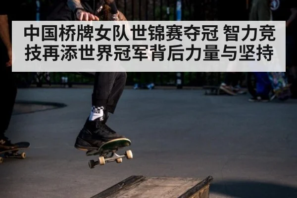 中国桥牌女队世锦赛夺冠 智力竞技再添世界冠军背后力量与坚持