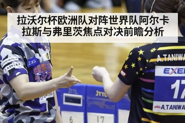 拉沃尔杯欧洲队对阵世界队阿尔卡拉斯与弗里茨焦点对决前瞻分析