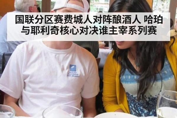 国联分区赛费城人对阵酿酒人 哈珀与耶利奇核心对决谁主宰系列赛